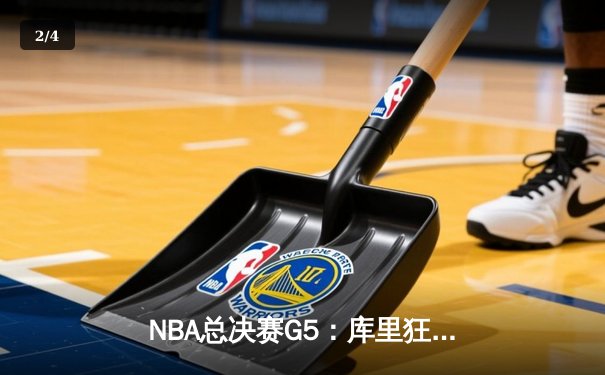 NBA总决赛G5：库里狂砍43分创纪录，勇士逆转凯尔特人夺赛点 - 2