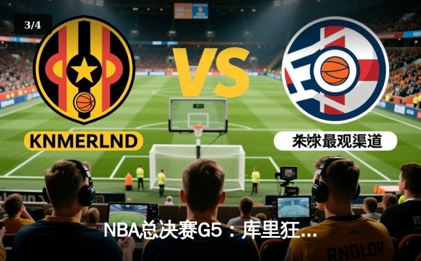 NBA总决赛G5：库里狂砍43分创纪录，勇士逆转凯尔特人夺赛点 - 3