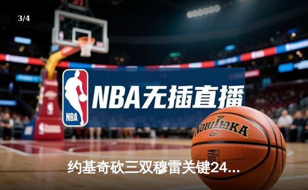 约基奇砍三双穆雷关键24分 掘金险胜森林狼总比分2-2扳平 - 3