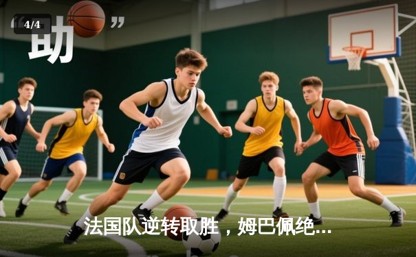 法国队逆转取胜，姆巴佩绝杀助球队晋级欧洲杯四强 - 4