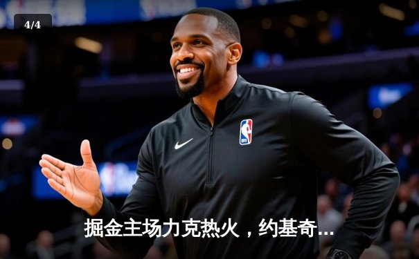 掘金主场力克热火，约基奇全能表现锁定胜局 - 4