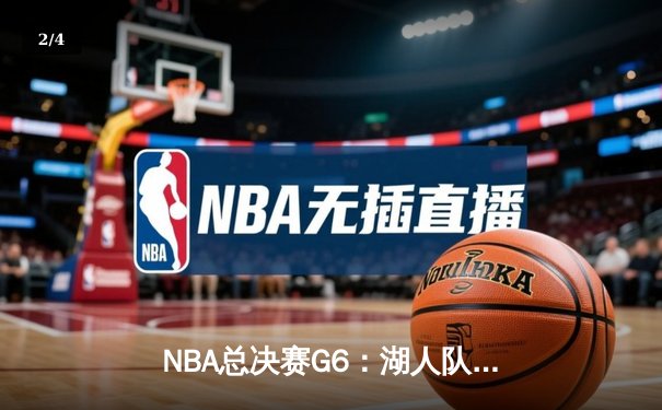 NBA总决赛G6：湖人队惊天逆转夺冠，詹姆斯狂砍40分三双主宰比赛 - 2