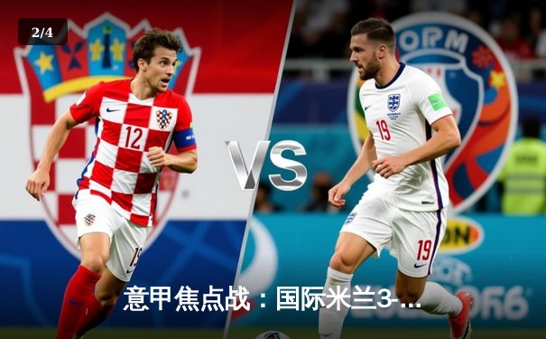 意甲焦点战：国际米兰3-1逆转AC米兰 劳塔罗双响锁定胜局 - 2