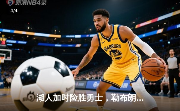 湖人加时险胜勇士，勒布朗29分浓眉关键封盖锁定胜局 - 4