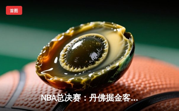 NBA总决赛：丹佛掘金客场力克迈阿密热火，约基奇三双率队夺赛点