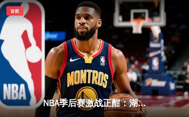 NBA季后赛激战正酣：湖人逆转掘金，詹姆斯关键三分锁定胜局