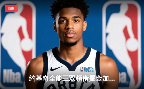 约基奇全能三双领衔掘金加时逆转勇士，库里空砍35分难阻四连胜终结