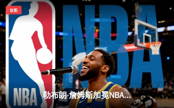 勒布朗·詹姆斯加冕NBA历史得分王 湖人主场逆转雄鹿献礼