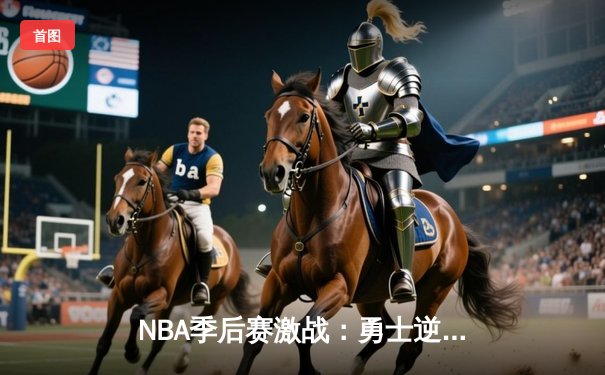 NBA季后赛激战：勇士逆转掘金，库里关键三分锁定胜局