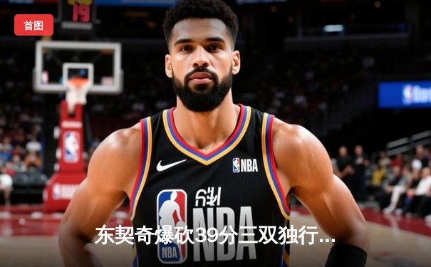 东契奇爆砍39分三双独行侠险胜雷霆，NBA季后赛西部半决赛战火再燃